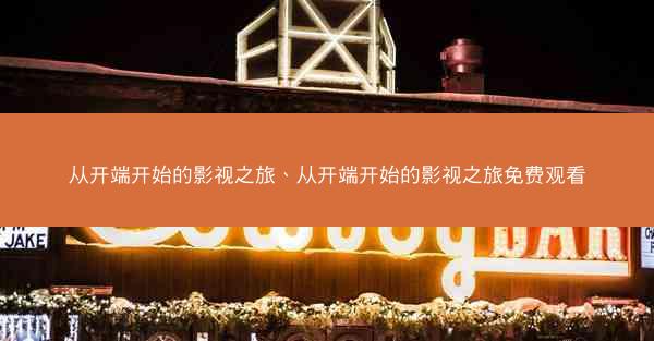 从开端开始的影视之旅、从开端开始的影视之旅免费观看