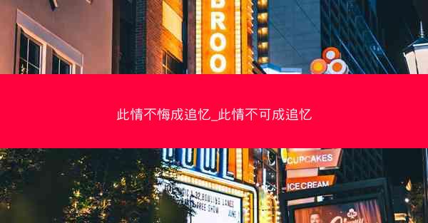 此情不悔成追忆_此情不可成追忆