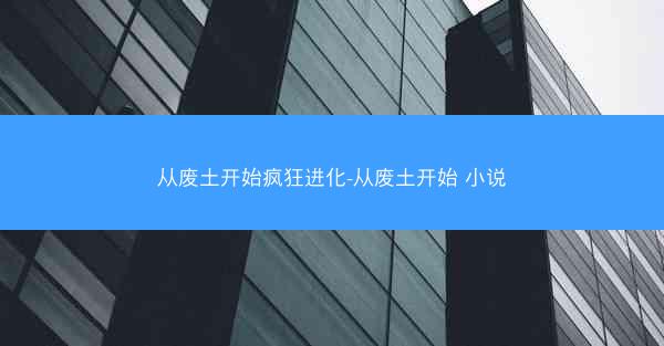 从废土开始疯狂进化-从废土开始 小说