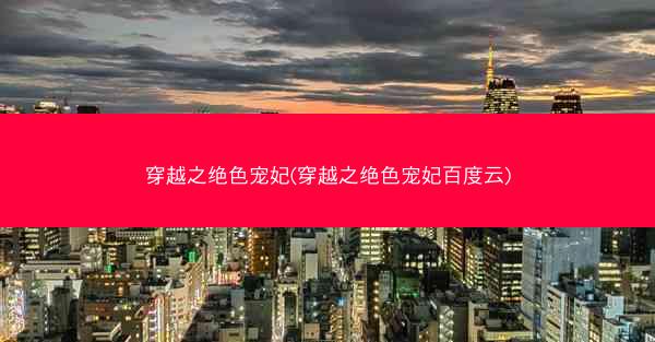 穿越之绝色宠妃(穿越之绝色宠妃百度云)