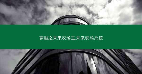 穿越之未来农场主,未来农场系统 穿越之未来农场主,未来农场系统