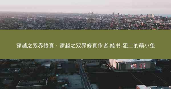穿越之双界修真、穿越之双界修真作者-婻书-犯二的萌小兔