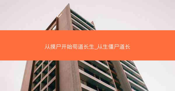 从摸尸开始苟道长生_从生僵尸道长