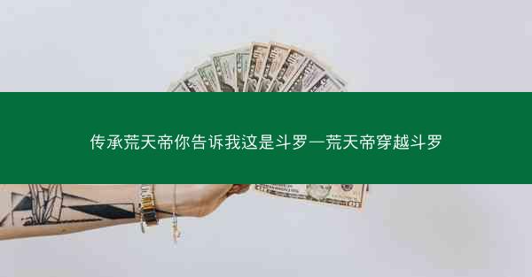 传承荒天帝你告诉我这是斗罗—荒天帝穿越斗罗
