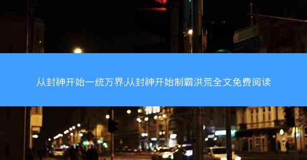 从封神开始一统万界;从封神开始制霸洪荒全文免费阅读