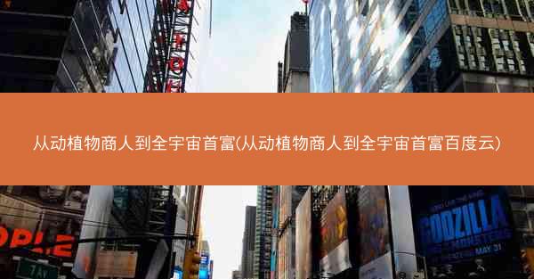 从动植物商人到全宇宙首富(从动植物商人到全宇宙首富百度云) 从动植物商人到全宇宙首富(从动植物商人到全宇宙首富百度云)
