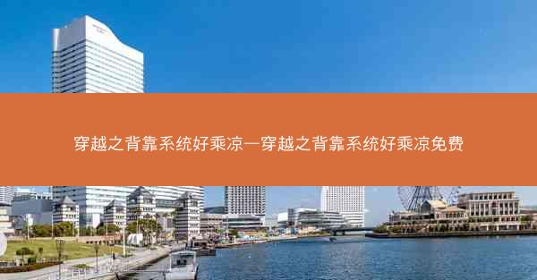 穿越之背靠系统好乘凉—穿越之背靠系统好乘凉免费