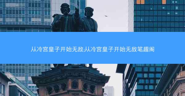 从冷宫皇子开始无敌;从冷宫皇子开始无敌笔趣阁 从冷宫皇子开始无敌;从冷宫皇子开始无敌笔趣阁