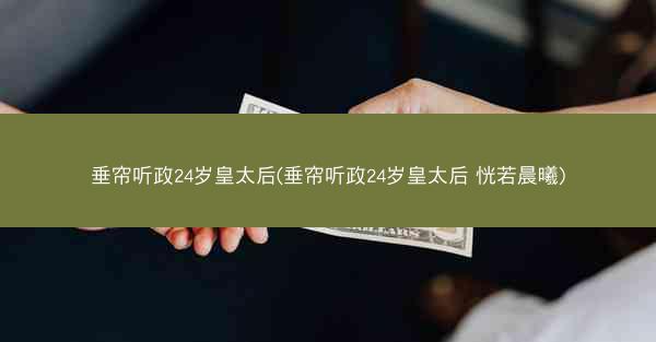 垂帘听政24岁皇太后(垂帘听政24岁皇太后 恍若晨曦)