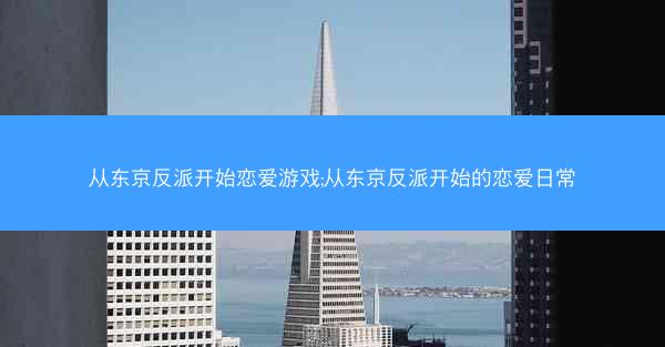 从东京反派开始恋爱游戏;从东京反派开始的恋爱日常