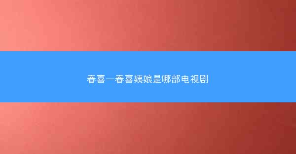 春喜—春喜姨娘是哪部电视剧 春喜—春喜姨娘是哪部电视剧