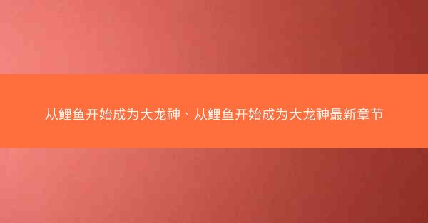 从鲤鱼开始成为大龙神、从鲤鱼开始成为大龙神最新章节 从鲤鱼开始成为大龙神、从鲤鱼开始成为大龙神最新章节