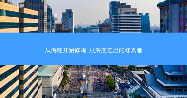 从海底开始修炼_从海底走出的修真者