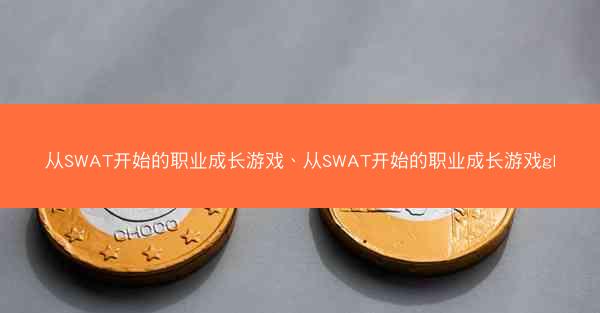 从SWAT开始的职业成长游戏、从SWAT开始的职业成长游戏gl