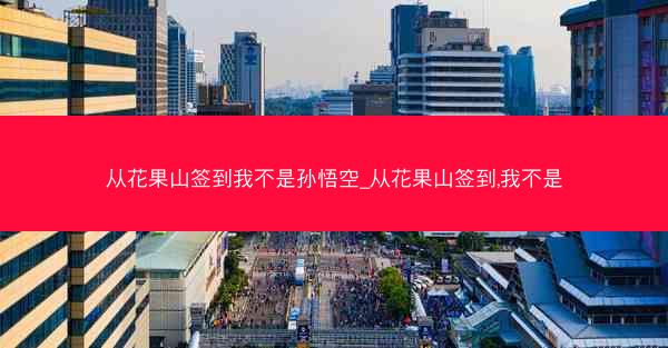 从花果山签到我不是孙悟空_从花果山签到,我不是