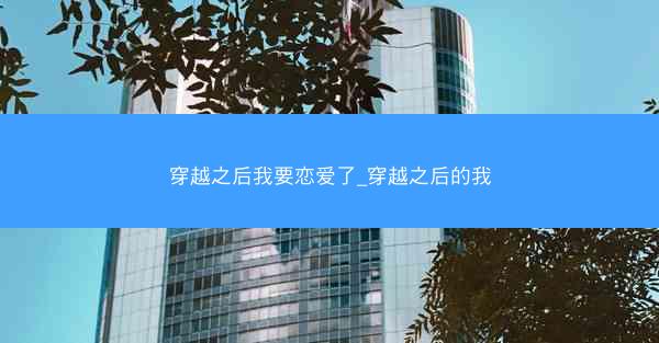 穿越之后我要恋爱了_穿越之后的我