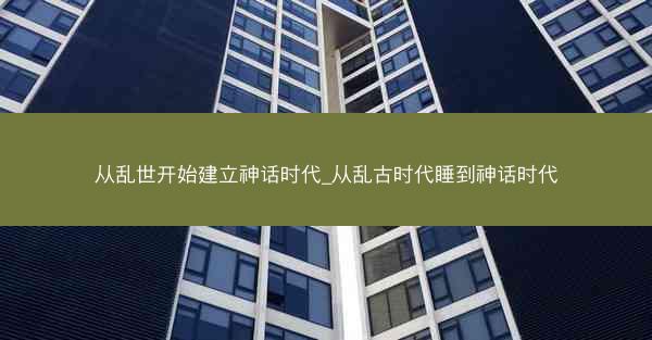 从乱世开始建立神话时代_从乱古时代睡到神话时代