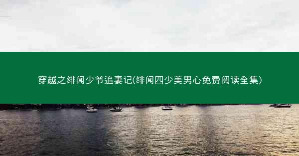穿越之绯闻少爷追妻记(绯闻四少美男心免费阅读全集)