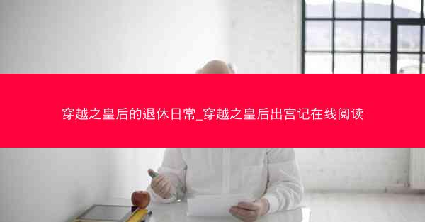 穿越之皇后的退休日常_穿越之皇后出宫记在线阅读