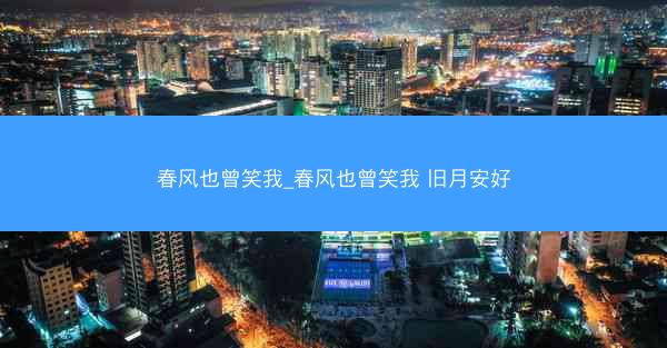 春风也曾笑我_春风也曾笑我 旧月安好