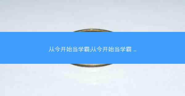 从今开始当学霸;从今开始当学霸 ... 从今开始当学霸;从今开始当学霸 ...