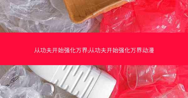 从功夫开始强化万界;从功夫开始强化万界动漫