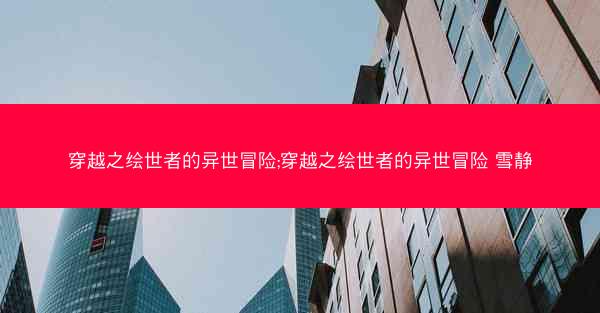 穿越之绘世者的异世冒险;穿越之绘世者的异世冒险 雪静