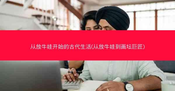 从放牛娃开始的古代生活(从放牛娃到画坛巨匠) 从放牛娃开始的古代生活(从放牛娃到画坛巨匠)