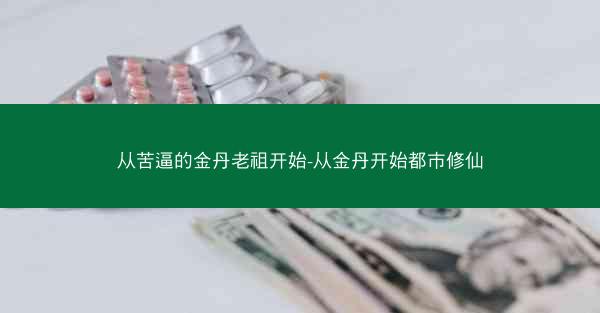 从苦逼的金丹老祖开始-从金丹开始都市修仙