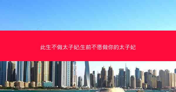 此生不做太子妃;生前不愿做你的太子妃 此生不做太子妃;生前不愿做你的太子妃