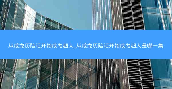 从成龙历险记开始成为超人_从成龙历险记开始成为超人是哪一集
