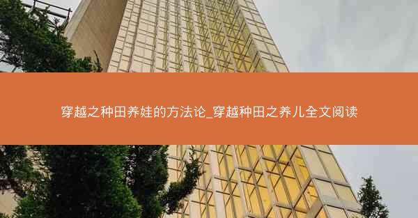 穿越之种田养娃的方法论_穿越种田之养儿全文阅读