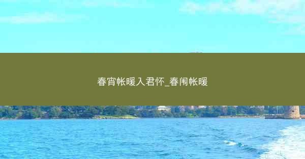 春宵帐暖入君怀_春闱帐暖