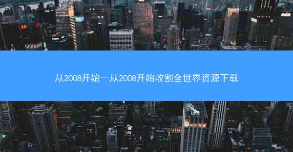 从2008开始—从2008开始收割全世界资源下载