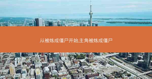 从被炼成僵尸开始,主角被炼成僵尸