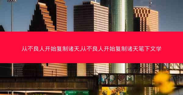 从不良人开始复制诸天,从不良人开始复制诸天笔下文学