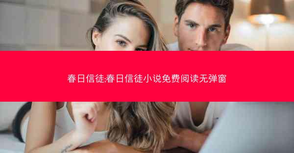 春日信徒;春日信徒小说免费阅读无弹窗