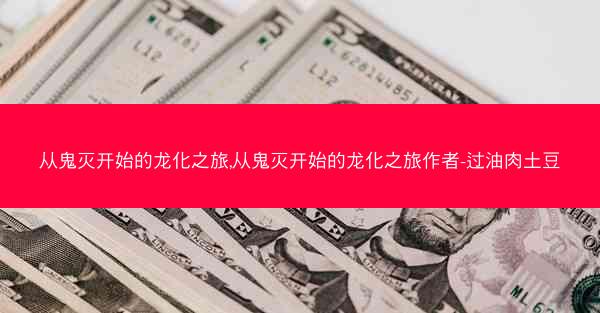 从鬼灭开始的龙化之旅,从鬼灭开始的龙化之旅作者-过油肉土豆 从鬼灭开始的龙化之旅,从鬼灭开始的龙化之旅作者-过油肉土豆