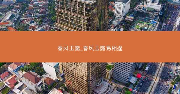 春风玉露_春风玉露易相逢