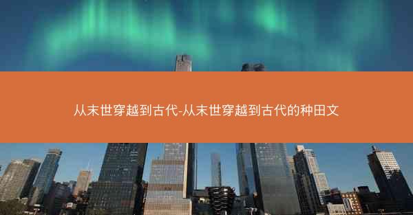 从末世穿越到古代-从末世穿越到古代的种田文