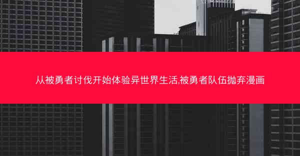 从被勇者讨伐开始体验异世界生活,被勇者队伍抛弃漫画 从被勇者讨伐开始体验异世界生活,被勇者队伍抛弃漫画