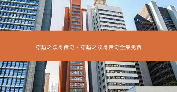 穿越之欢哥传奇、穿越之欢哥传奇全集免费