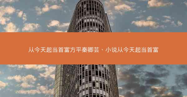 从今天起当首富方平秦卿芸、小说从今天起当首富