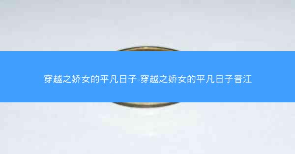 穿越之娇女的平凡日子-穿越之娇女的平凡日子晋江