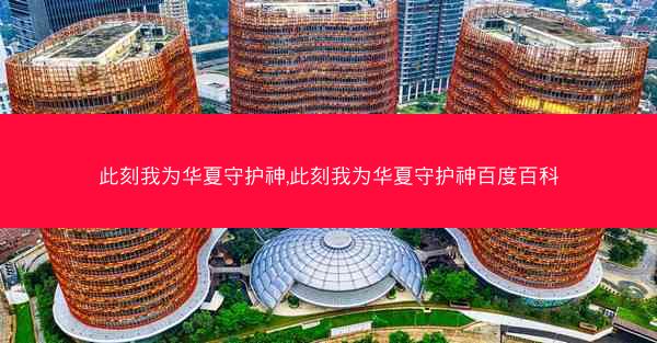 此刻我为华夏守护神,此刻我为华夏守护神百度百科 此刻我为华夏守护神,此刻我为华夏守护神百度百科