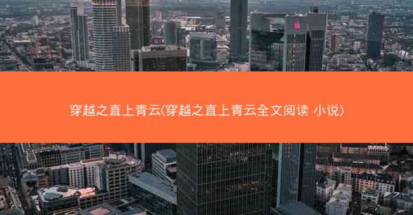 穿越之直上青云(穿越之直上青云全文阅读 小说) 穿越之直上青云(穿越之直上青云全文阅读 小说)