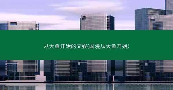 从大鱼开始的文娱(国漫从大鱼开始)