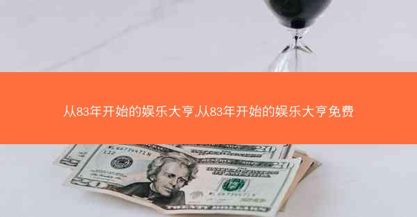 从83年开始的娱乐大亨,从83年开始的娱乐大亨免费