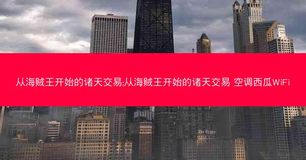 从海贼王开始的诸天交易;从海贼王开始的诸天交易 空调西瓜WiFi 从海贼王开始的诸天交易;从海贼王开始的诸天交易 空调西瓜WiFi
