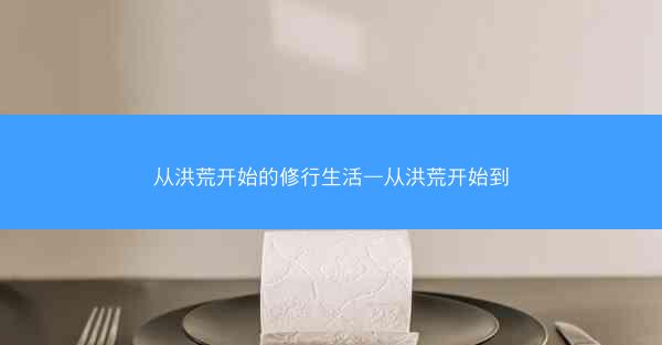 从洪荒开始的修行生活—从洪荒开始到